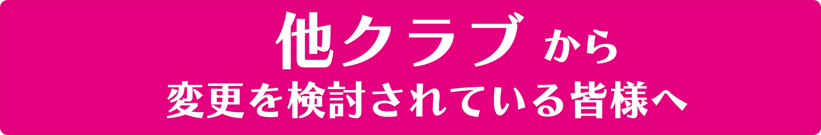他クラブから変更を検討されている方へ