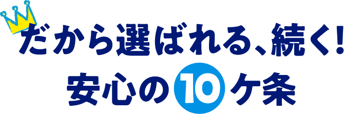 だから選ばれる、続く!安心安全の10ヶ条